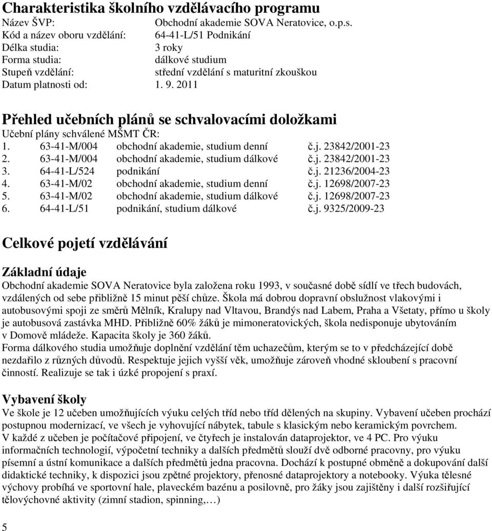 63-41-M/004 obchodní akademie, studium dálkové č.j. 23842/2001-23 3. 64-41-L/524 podnikání č.j. 21236/2004-23 4. 63-41-M/02 obchodní akademie, studium denní č.j. 12698/2007-23 5.