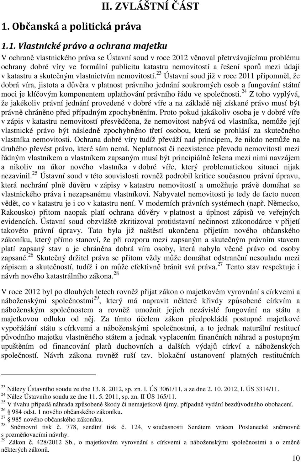 23 Ústavní soud již v roce 2011 připomněl, že dobrá víra, jistota a důvěra v platnost právního jednání soukromých osob a fungování státní moci je klíčovým komponentem uplatňování právního řádu ve