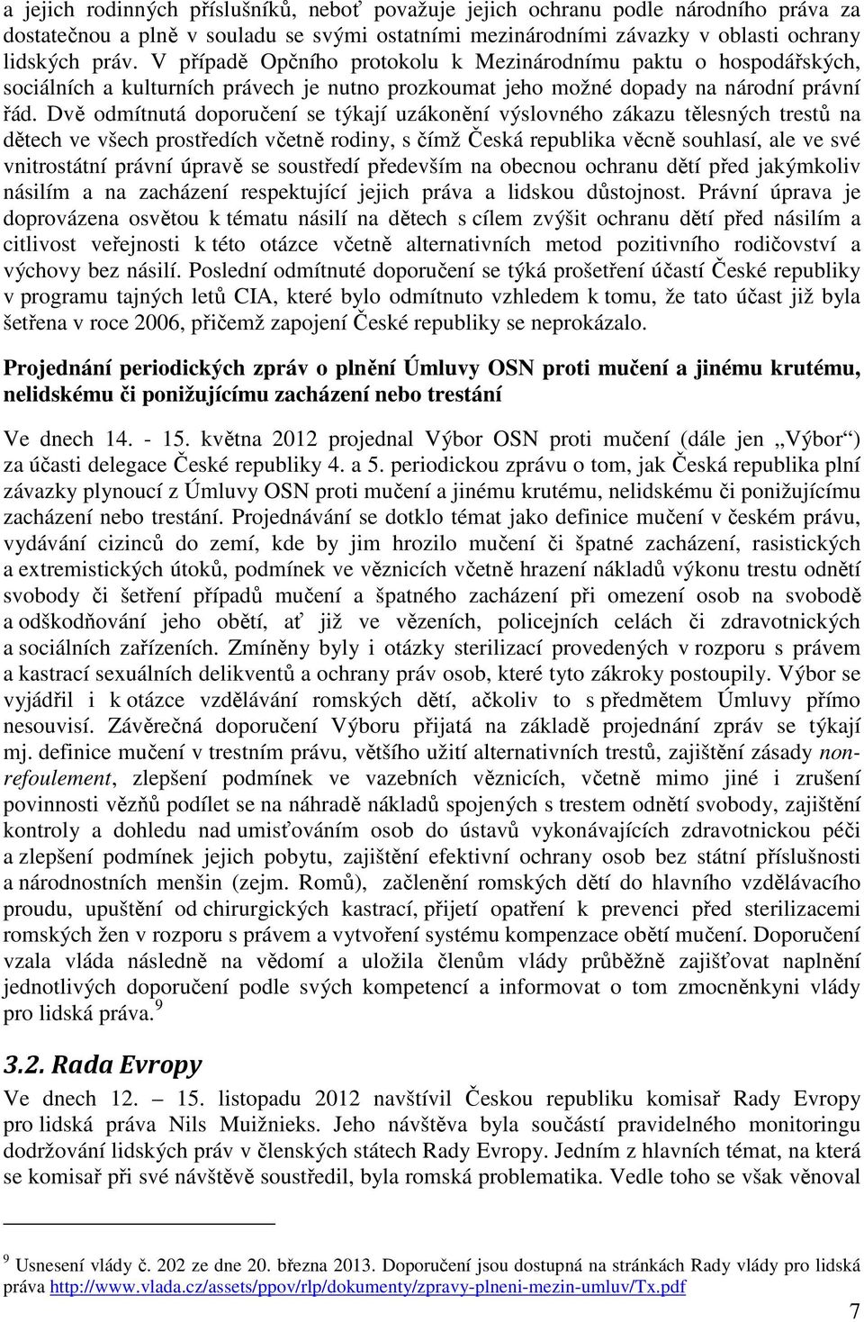 Dvě odmítnutá doporučení se týkají uzákonění výslovného zákazu tělesných trestů na dětech ve všech prostředích včetně rodiny, s čímž Česká republika věcně souhlasí, ale ve své vnitrostátní právní