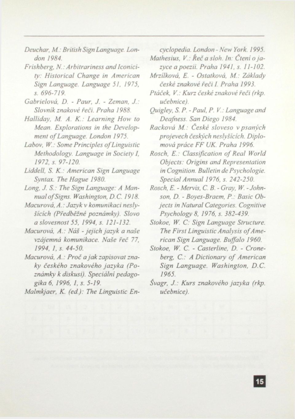 Language in Society 1, 1972, s. 97-120. Liddell, S. K.: American Sign Language Syntax. The Hague 1980. Long. J. S.: The Sign Language: A Mannual ofsigns. Washington. D C. 1918. Macurová. A.: Jazyk v komunikaci neslyšících (Předběžné poznámky).