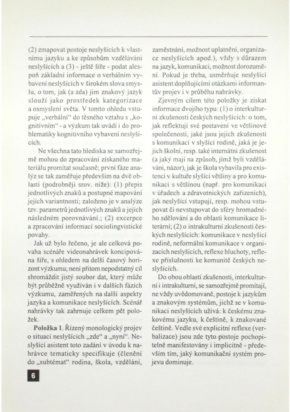 V tomto ohledu vstupuje verbální" do těsného vztahu s kognitivním" - a výzkum tak uvádí i do problematiky kognitivního vybavení neslyšících.