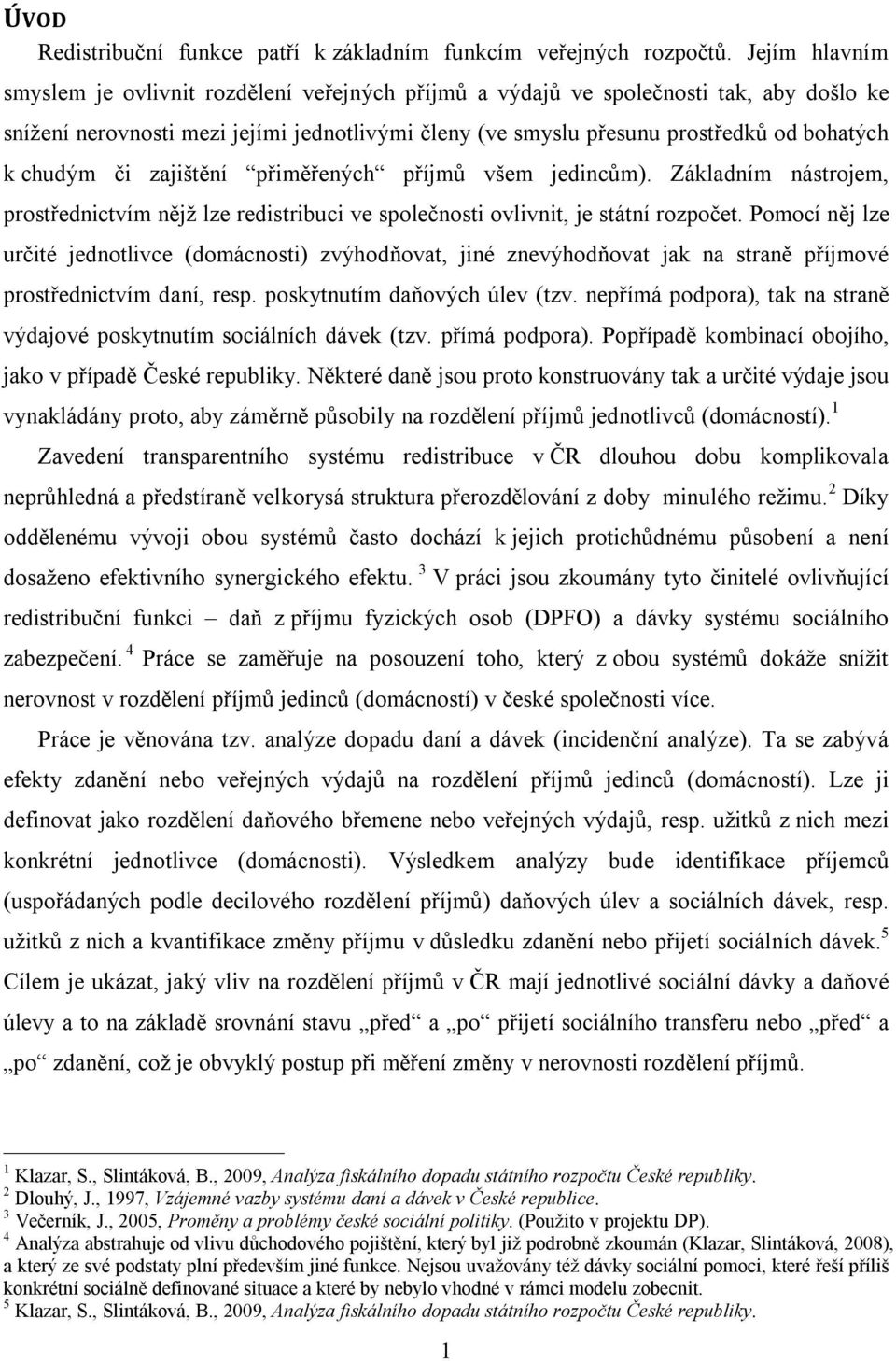 chudým či zajištění přiměřených příjmů všem jedincům). Základním nástrojem, prostřednictvím nějž lze redistribuci ve společnosti ovlivnit, je státní rozpočet.