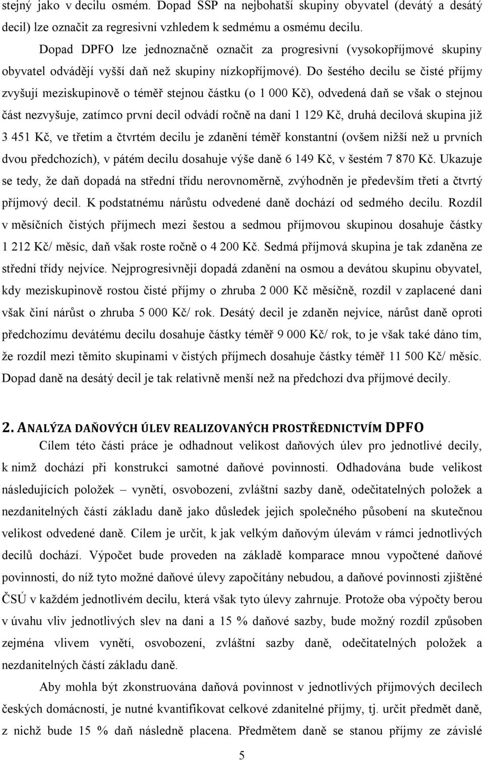 Do šestého decilu se čisté příjmy zvyšují meziskupinově o téměř stejnou částku (o 1 000 Kč), odvedená daň se však o stejnou část nezvyšuje, zatímco první decil odvádí ročně na dani 1 129 Kč, druhá