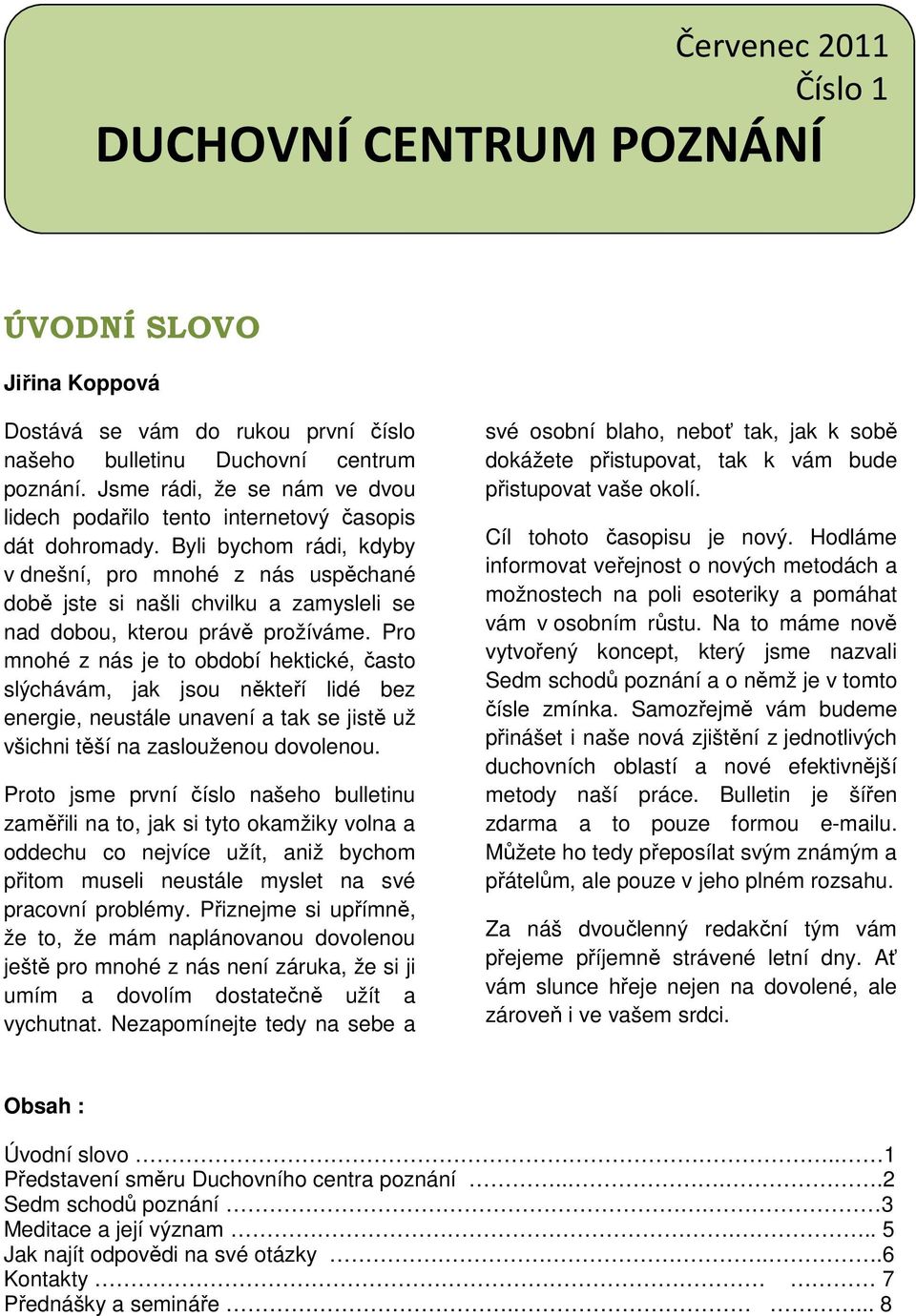 Byli bychom rádi, kdyby v dnešní, pro mnohé z nás uspěchané době jste si našli chvilku a zamysleli se nad dobou, kterou právě prožíváme.