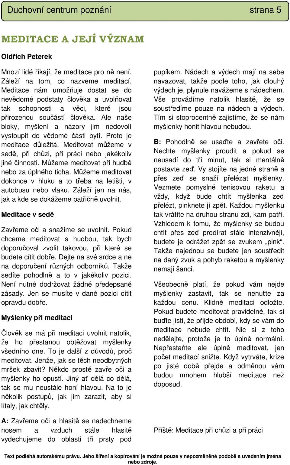 Ale naše bloky, myšlení a názory jim nedovolí vystoupit do vědomé části bytí. Proto je meditace důležitá. Meditovat můžeme v sedě, při chůzi, při práci nebo jakékoliv jiné činnosti.