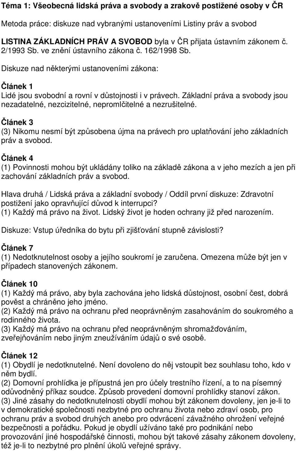 Základní práva a svobody jsou nezadatelné, nezcizitelné, nepromlčitelné a nezrušitelné. Článek 3 (3) Nikomu nesmí být způsobena újma na právech pro uplatňování jeho základních práv a svobod.