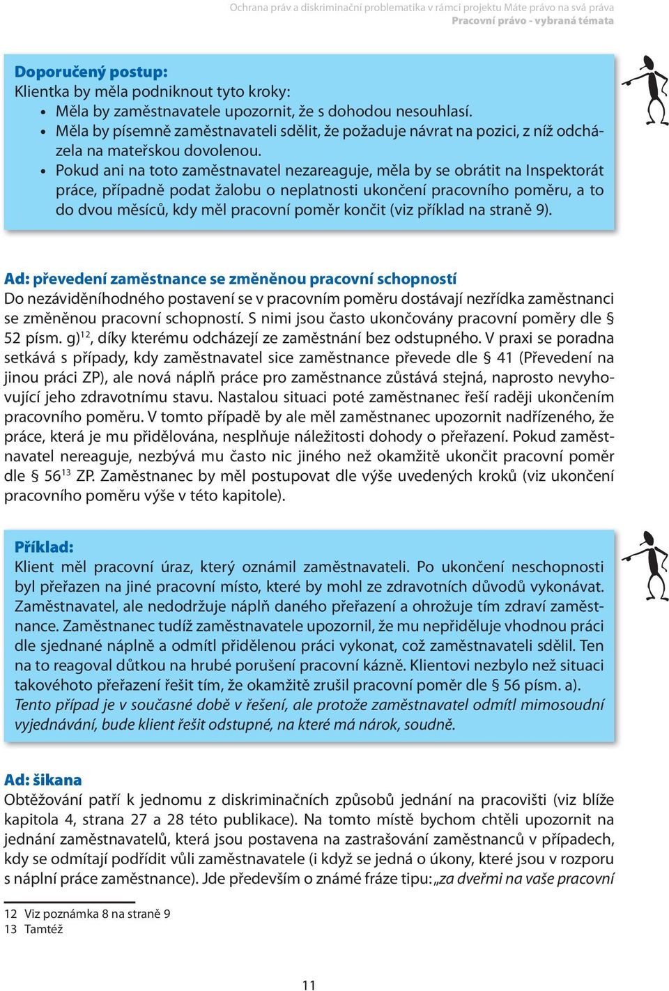 Pokud ani na toto zaměstnavatel nezareaguje, měla by se obrátit na Inspektorát práce, případně podat žalobu o neplatnosti ukončení pracovního poměru, a to do dvou měsíců, kdy měl pracovní poměr