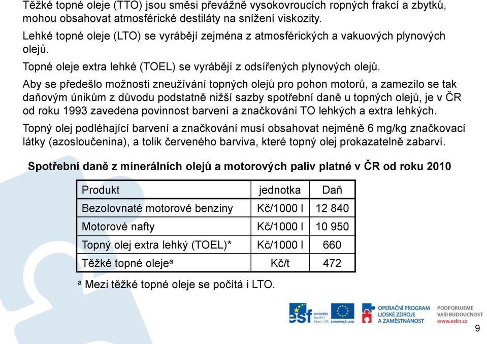 Aby se předešlo možnosti zneužívání topných olejů pro pohon motorů, a zamezilo se tak daňovým únikům z důvodu podstatně nižší sazby spotřební daně u topných olejů, je v ČR od roku 1993 zavedena