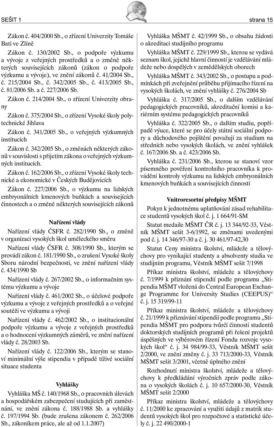 , č. 81/2006 Sb. a č. 227/2006 Sb. Zákon č. 214/2004 Sb., o zřízení Univerzity obrany Zákon č. 375/2004 Sb., o zřízení Vysoké školy polytechnické Jihlava Zákon č. 341/2005 Sb.