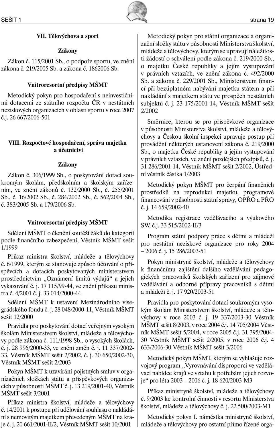 26 667/2006-501 VIII. Rozpočtové hospodaření, správa majetku a účetnictví Zákony Zákon č. 306/1999 Sb., o poskytování dotací soukromým školám, předškolním a školským zařízením, ve znění zákonů č.