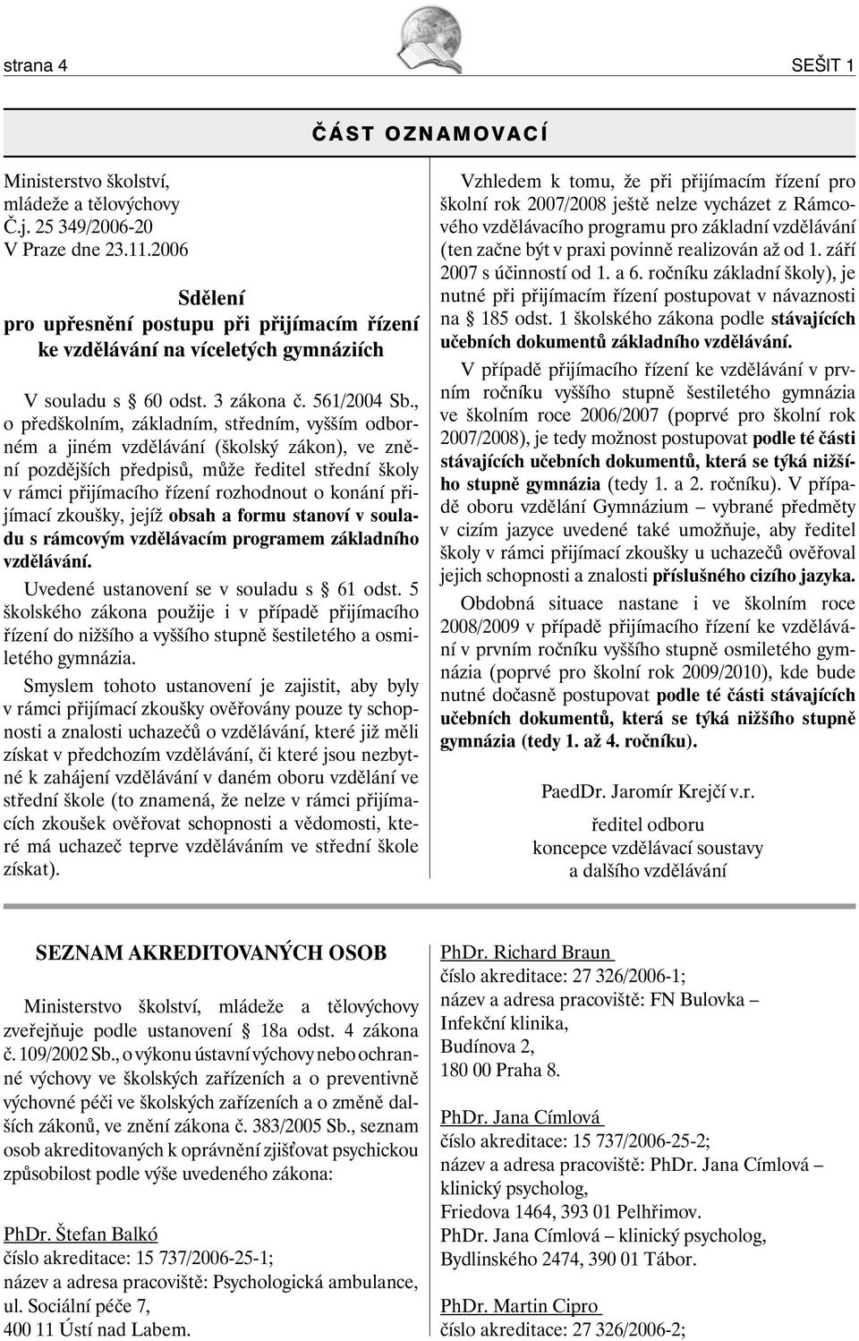 , o předškolním, základním, středním, vyšším odborném a jiném vzdělávání (školský zákon), ve znění pozdějších předpisů, může ředitel střední školy v rámci přijímacího řízení rozhodnout o konání