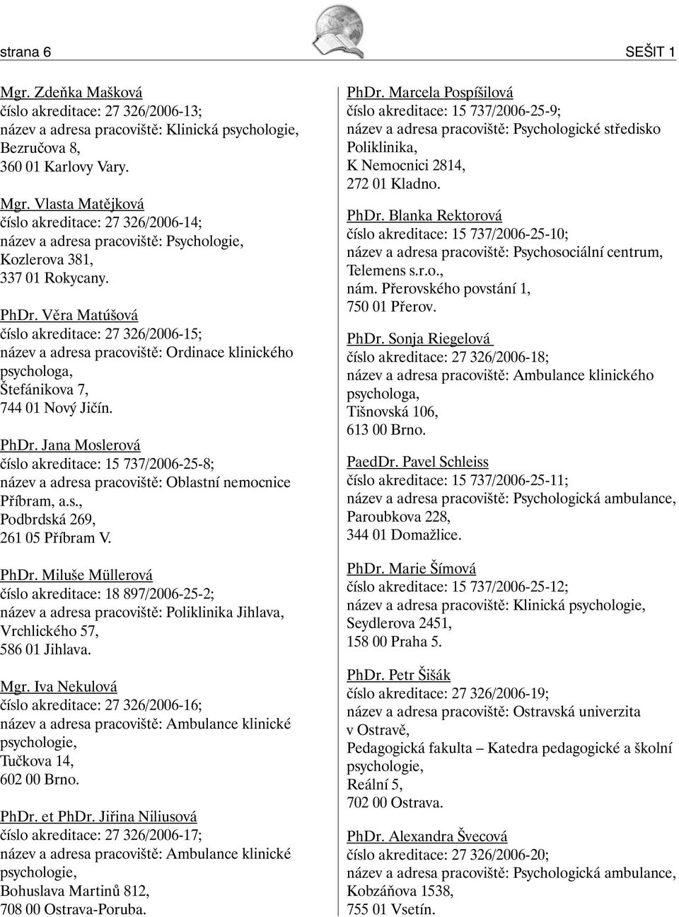 Jana Moslerová číslo akreditace: 15 737/2006-25-8; název a adresa pracoviště: Oblastní nemocnice Příbram, a.s., Podbrdská 269, 261 05 Příbram V. PhDr.