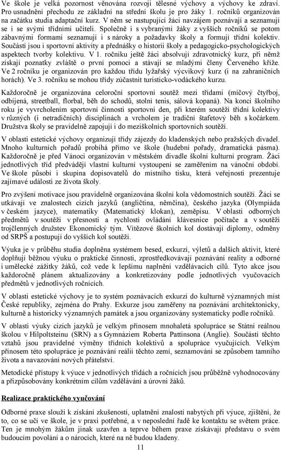 Společně i s vybranými žáky z vyšších ročníků se potom zábavnými formami seznamují i s nároky a požadavky školy a formují třídní kolektiv.