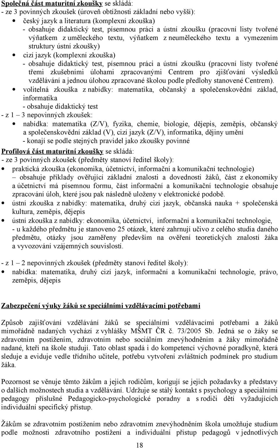 písemnou práci a ústní zkoušku (pracovní listy tvořené třemi zkušebními úlohami zpracovanými Centrem pro zjišťování výsledků vzdělávání a jednou úlohou zpracované školou podle předlohy stanovené