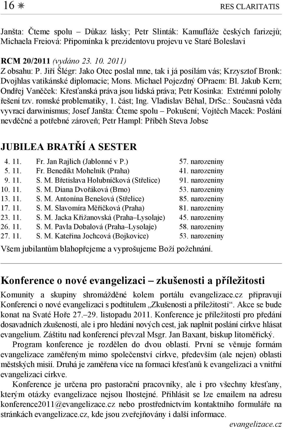 Jakub Kern; Ondřej Vaněček: Křesťanská práva jsou lidská práva; Petr Kosinka: Extrémní polohy řešení tzv. romské problematiky, 1. část; Ing. Vladislav Běhal, DrSc.