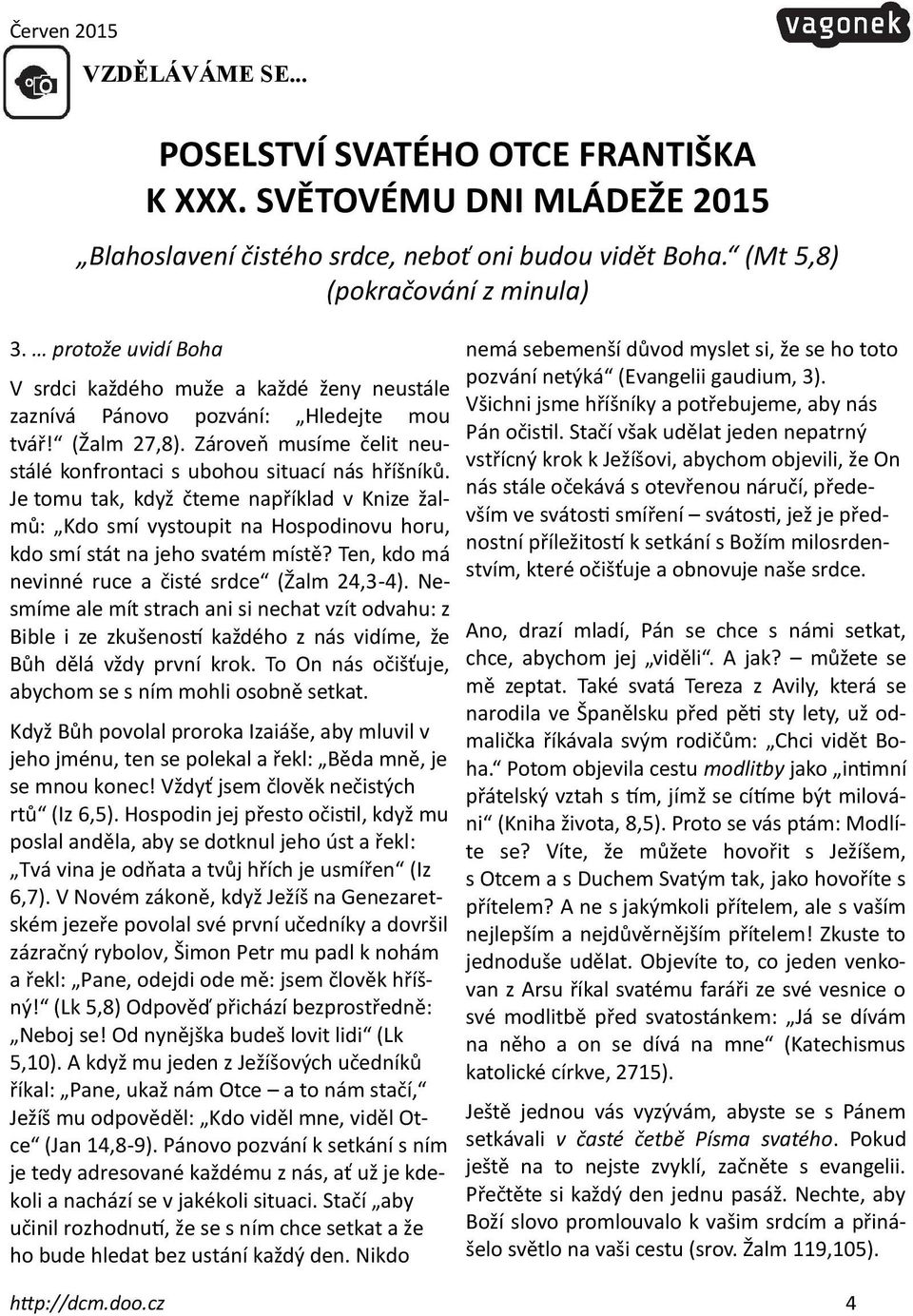 Je tomu tak, když čteme například v Knize žalmů: Kdo smí vystoupit na Hospodinovu horu, kdo smí stát na jeho svatém místě? Ten, kdo má nevinné ruce a čisté srdce (Žalm 24,3-4).