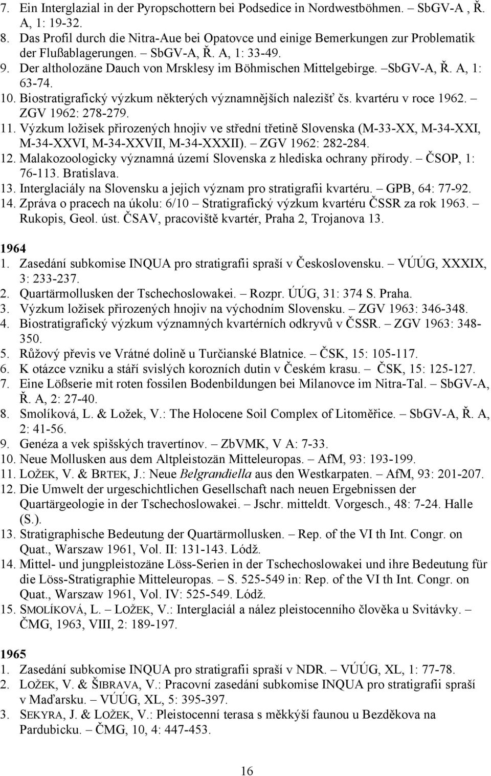 SbGV-A, Ř. A, 1: 63-74. 10. Biostratigrafický výzkum některých významnějších nalezišť čs. kvartéru v roce 1962. ZGV 1962: 278-279. 11.