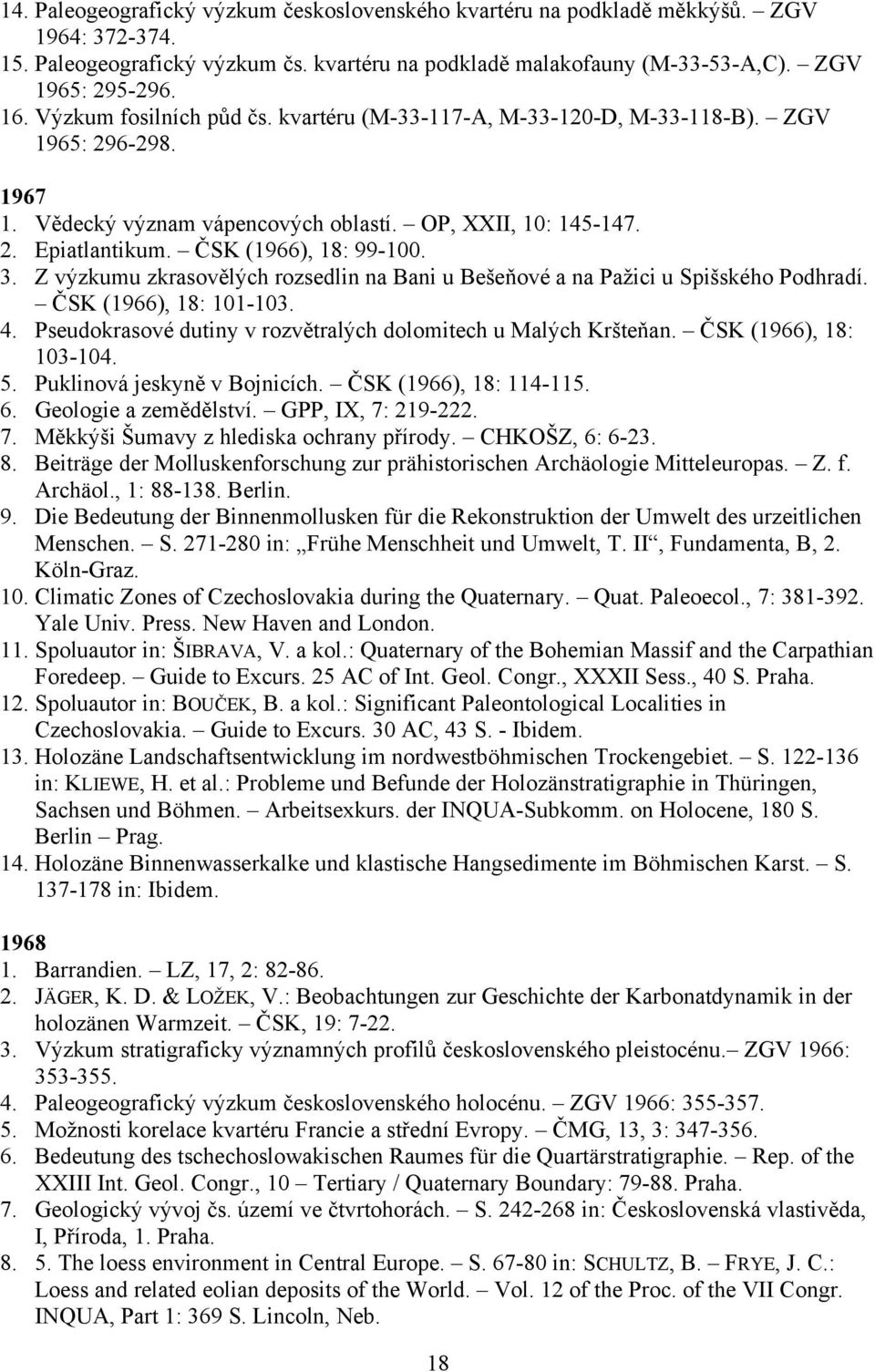 3. Z výzkumu zkrasovělých rozsedlin na Bani u Bešeňové a na Pažici u Spišského Podhradí. ČSK (1966), 18: 101-103. 4. Pseudokrasové dutiny v rozvětralých dolomitech u Malých Kršteňan.