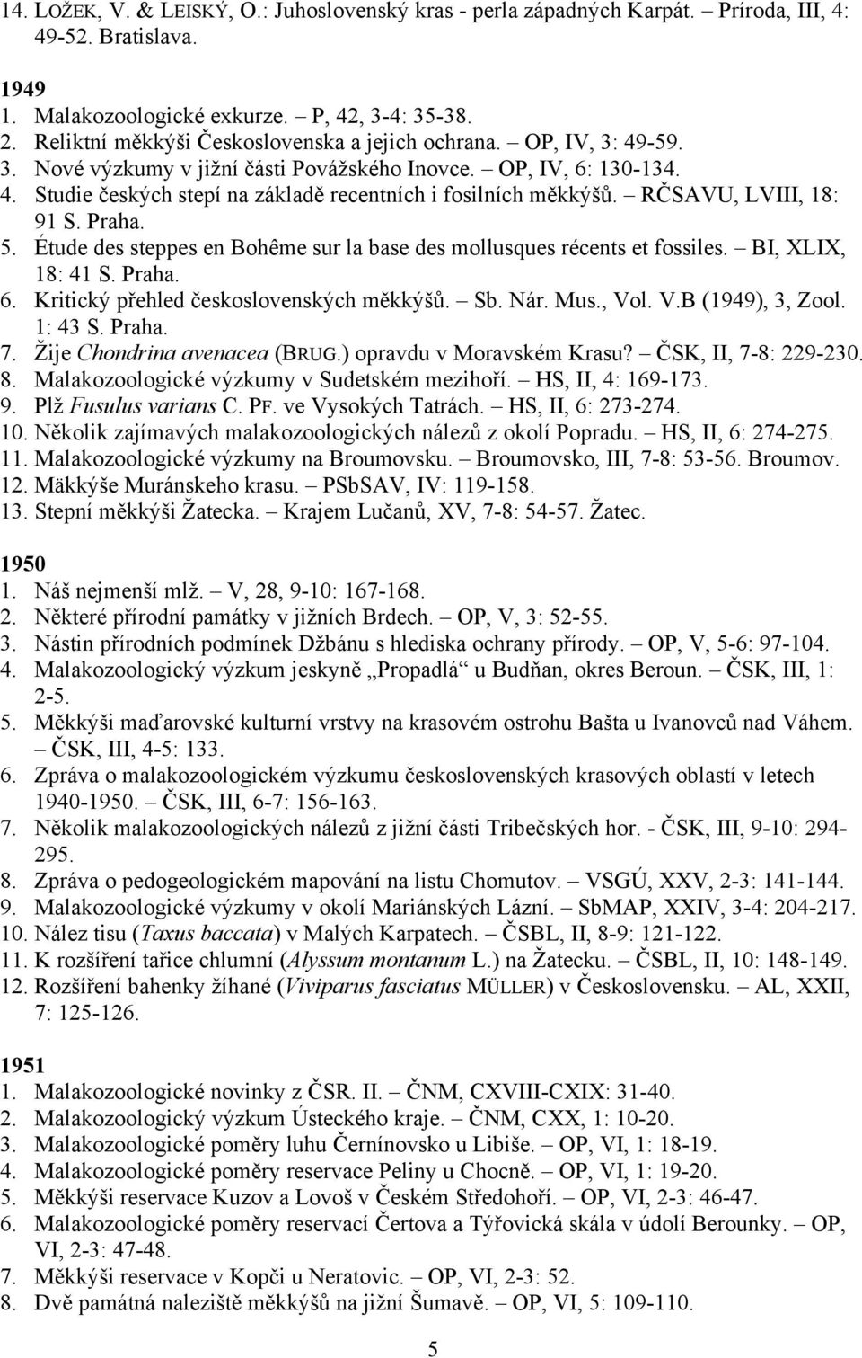 RČSAVU, LVIII, 18: 91 S. Praha. 5. Étude des steppes en Bohême sur la base des mollusques récents et fossiles. BI, XLIX, 18: 41 S. Praha. 6. Kritický přehled československých měkkýšů. Sb. Nár. Mus.