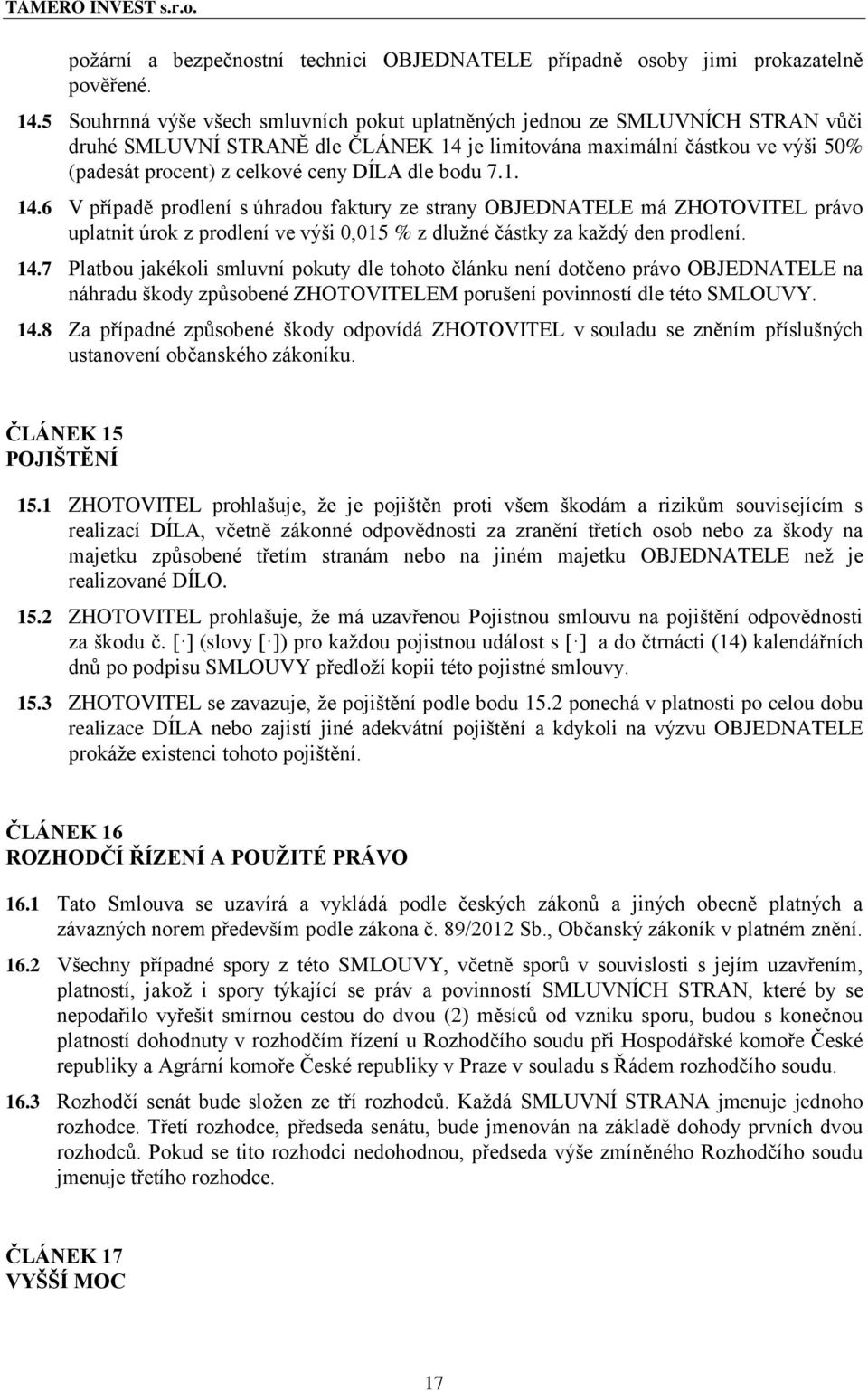 dle bodu 7.1. 14.6 V případě prodlení s úhradou faktury ze strany OBJEDNATELE má ZHOTOVITEL právo uplatnit úrok z prodlení ve výši 0,015 % z dlužné částky za každý den prodlení. 14.7 Platbou jakékoli smluvní pokuty dle tohoto článku není dotčeno právo OBJEDNATELE na náhradu škody způsobené ZHOTOVITELEM porušení povinností dle této SMLOUVY.