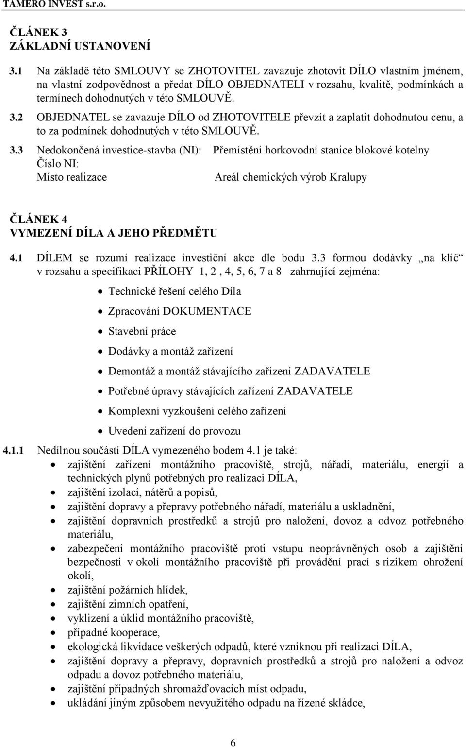 3.2 OBJEDNATEL se zavazuje DÍLO od ZHOTOVITELE převzít a zaplatit dohodnutou cenu, a to za podmínek dohodnutých v této SMLOUVĚ. 3.