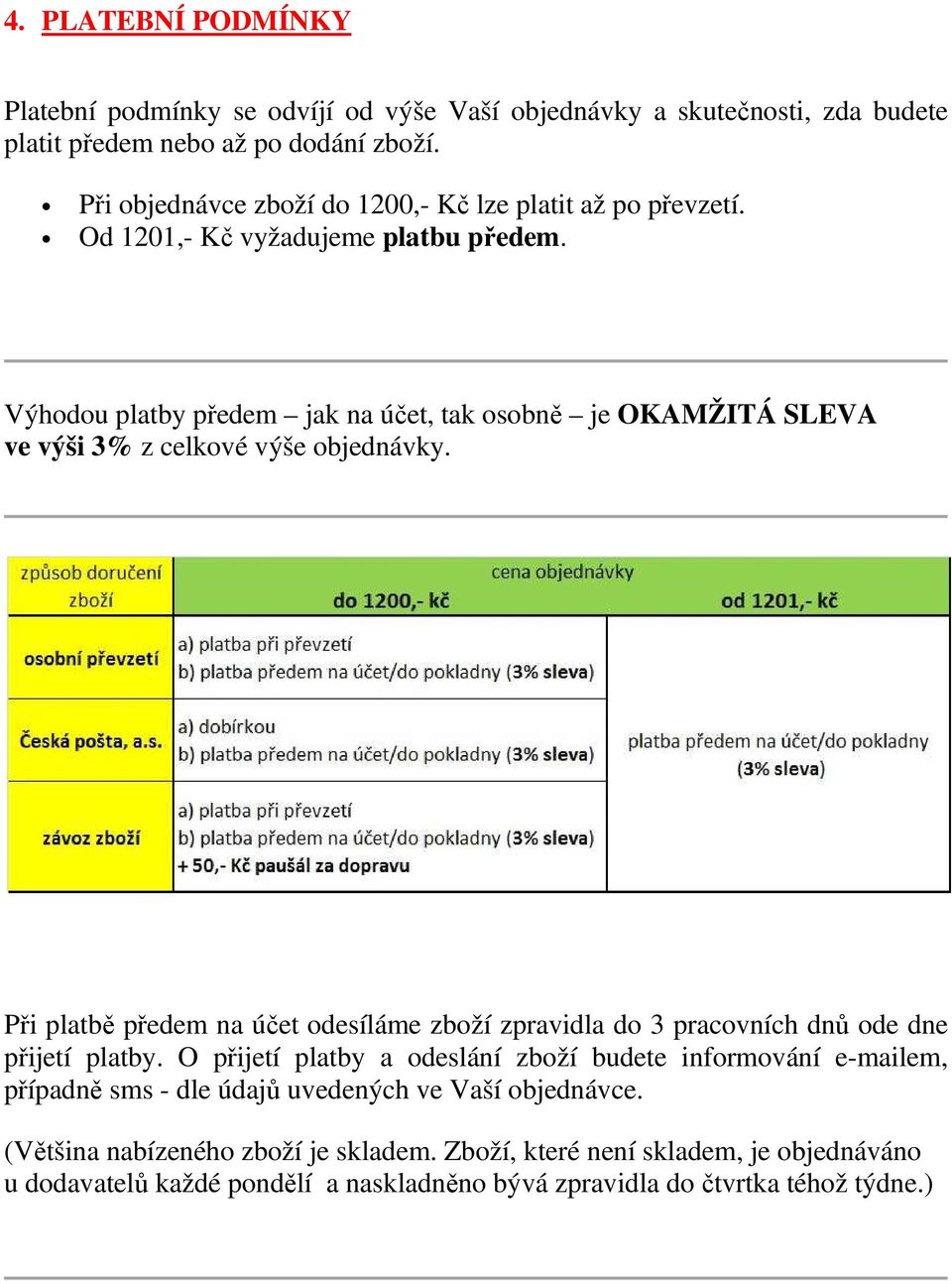 Výhodou platby předem jak na účet, tak osobně je OKAMŽITÁ SLEVA ve výši 3% z celkové výše objednávky.