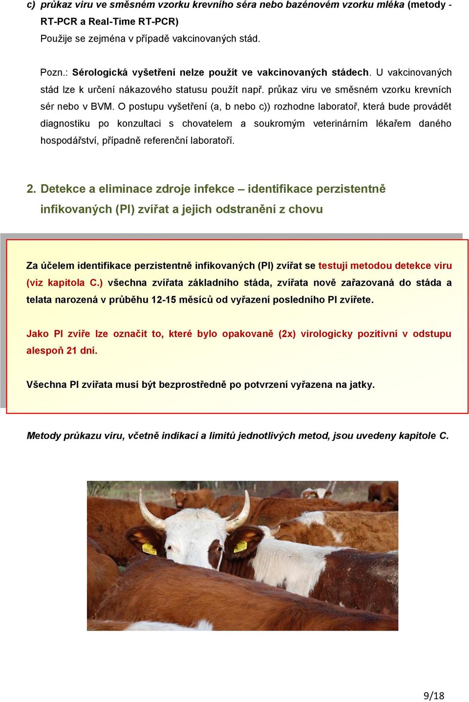 O postupu vyšetření (a, b nebo c)) rozhodne laboratoř, která bude provádět diagnostiku po konzultaci s chovatelem a soukromým veterinárním lékařem daného hospodářství, případně referenční laboratoří.