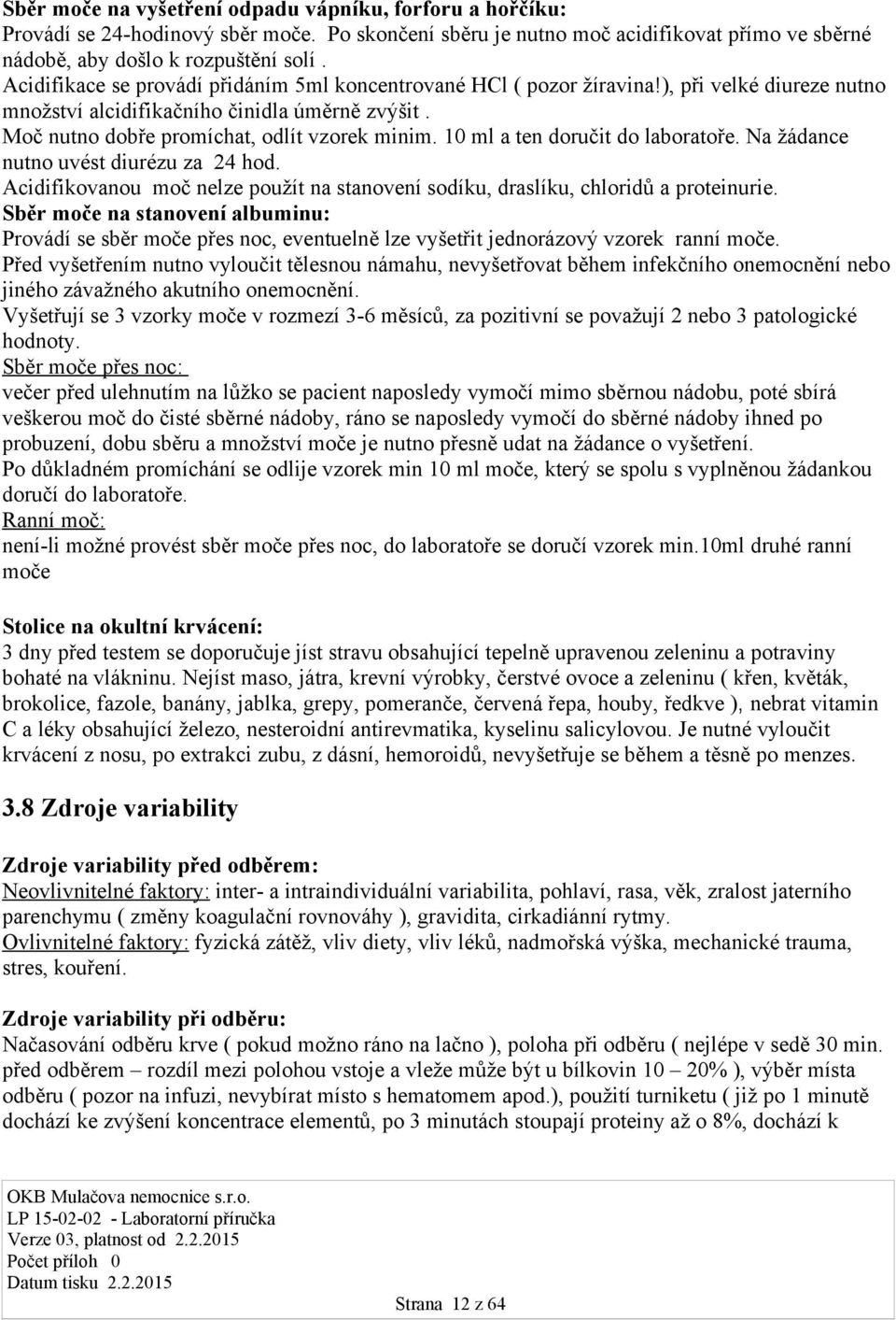 10 ml a ten doručit do laboratoře. Na žádance nutno uvést diurézu za 24 hod. Acidifikovanou moč nelze použít na stanovení sodíku, draslíku, chloridů a proteinurie.