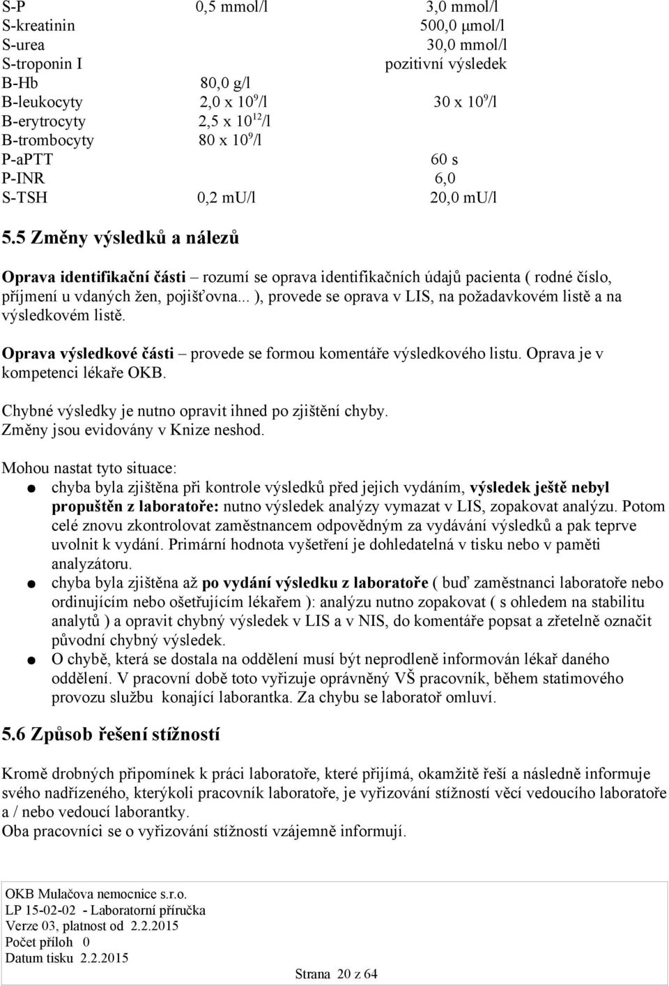 5 Změny výsledků a nálezů Oprava identifikační části rozumí se oprava identifikačních údajů pacienta ( rodné číslo, příjmení u vdaných žen, pojišťovna.