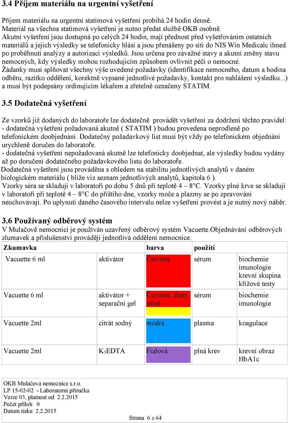 proběhnutí analýzy a autorizaci výsledků. Jsou určena pro závažné stavy a akutní změny stavu nemocných, kdy výsledky mohou rozhodujícím způsobem ovlivnit péči o nemocné.