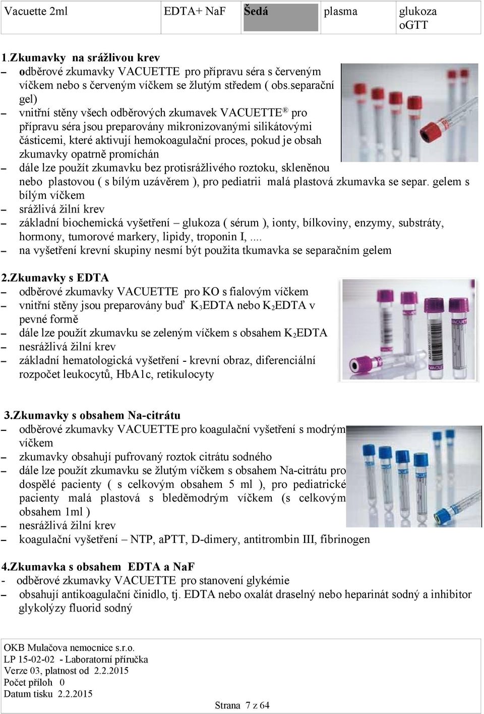 zkumavky opatrně promíchán dále lze použít zkumavku bez protisrážlivého roztoku, skleněnou nebo plastovou ( s bílým uzávěrem ), pro pediatrii malá plastová zkumavka se separ.