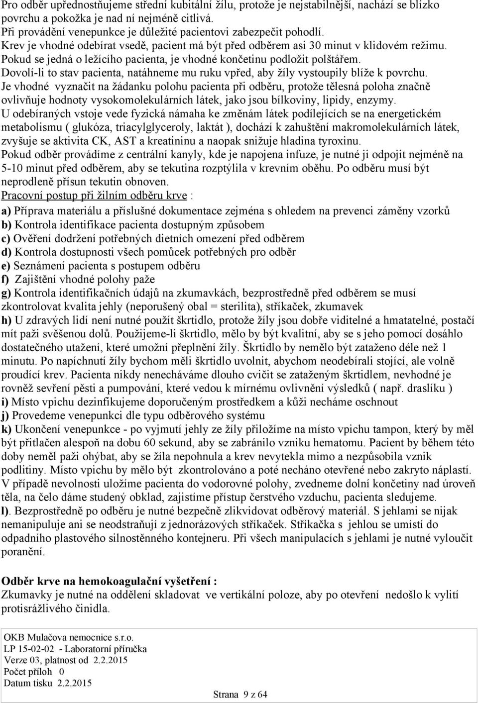 Pokud se jedná o ležícího pacienta, je vhodné končetinu podložit polštářem. Dovolí-li to stav pacienta, natáhneme mu ruku vpřed, aby žíly vystoupily blíže k povrchu.