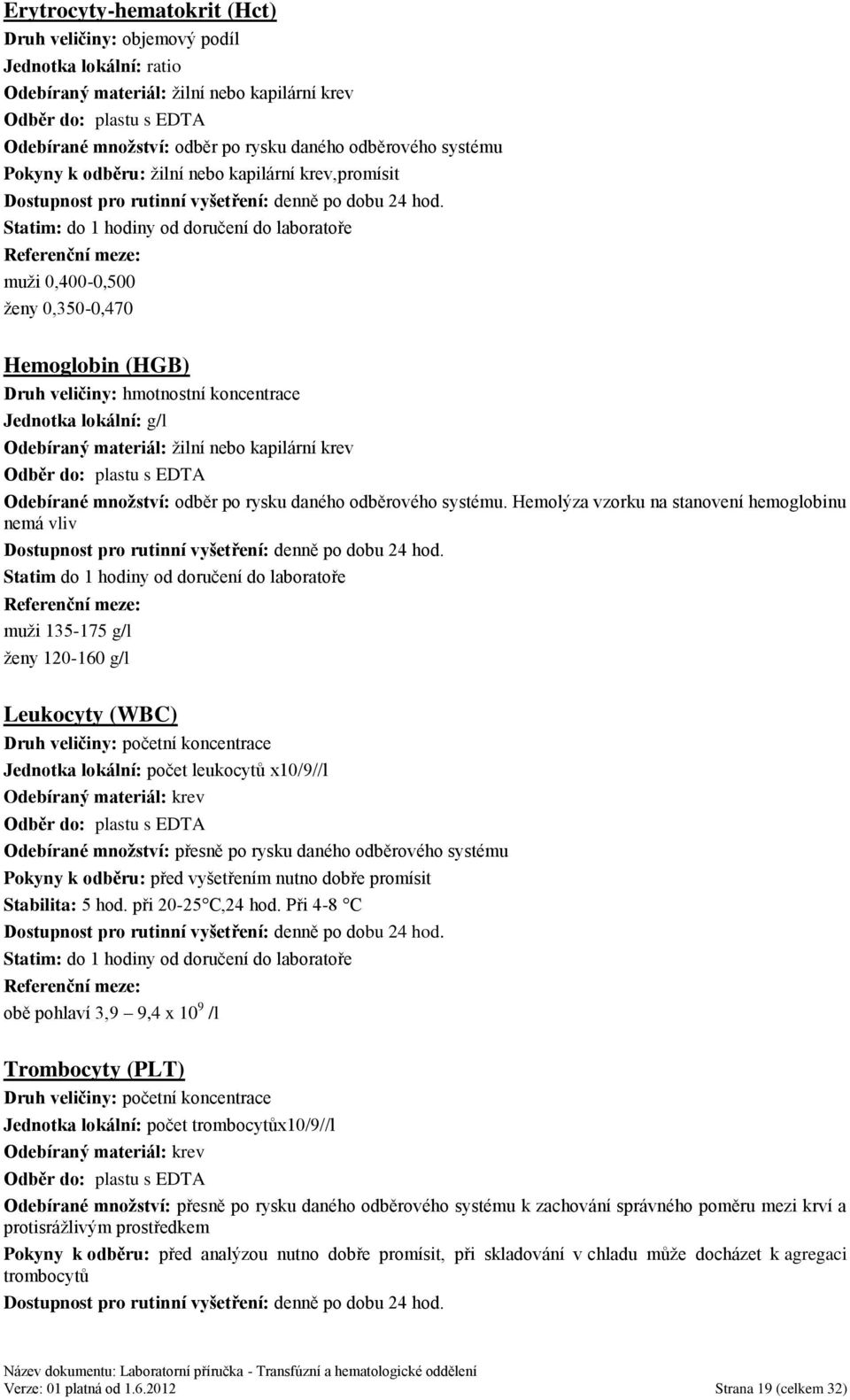 Statim: do 1 hodiny od doručení do laboratoře Referenční meze: muţi 0,400-0,500 ţeny 0,350-0,470 Hemoglobin (HGB) Druh veličiny: hmotnostní koncentrace Jednotka lokální: g/l Odebíraný materiál: ţilní