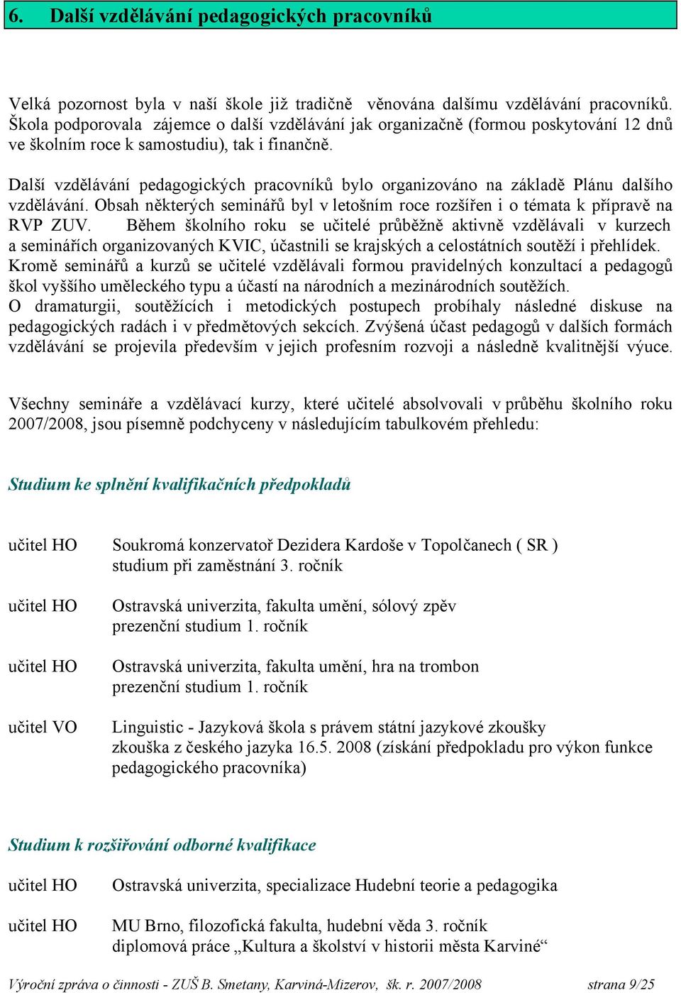 Další vzdělávání pedagogických pracovníků bylo organizováno na základě Plánu dalšího vzdělávání. Obsah některých seminářů byl v letošním roce rozšířen i o témata k přípravě na RVP ZUV.