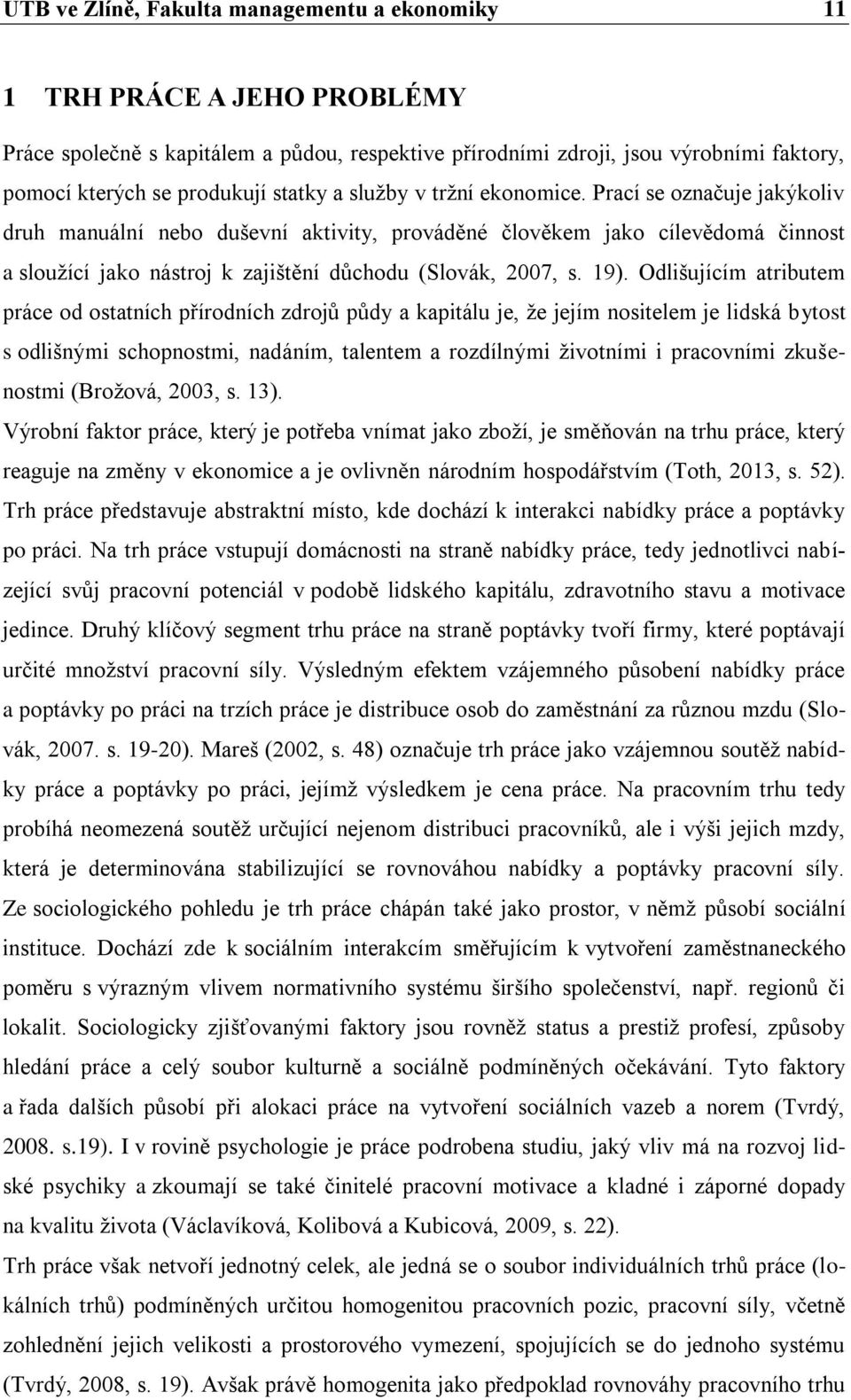 Prací se označuje jakýkoliv druh manuální nebo duševní aktivity, prováděné člověkem jako cílevědomá činnost a sloužící jako nástroj k zajištění důchodu (Slovák, 2007, s. 19).