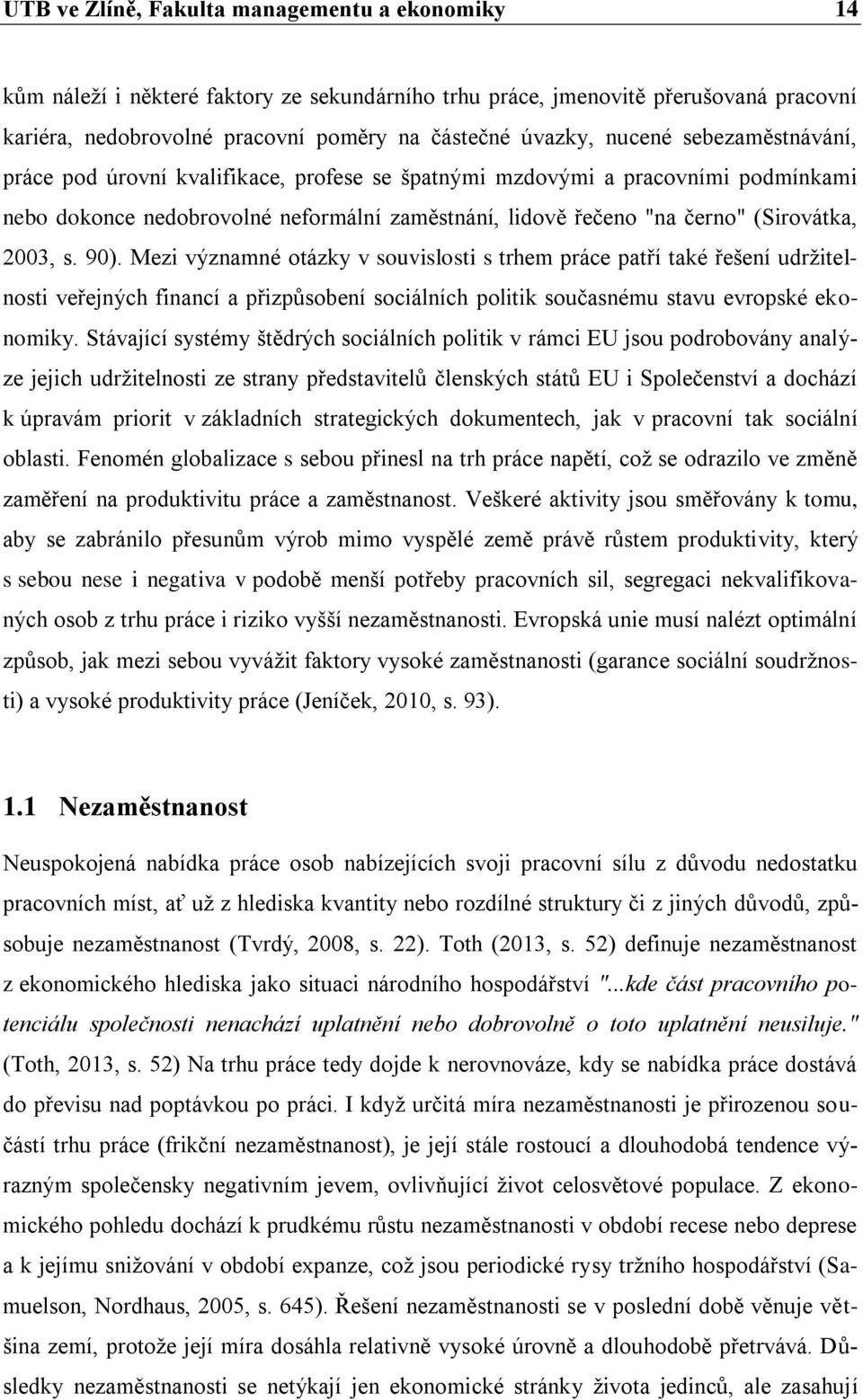 s. 90). Mezi významné otázky v souvislosti s trhem práce patří také řešení udržitelnosti veřejných financí a přizpůsobení sociálních politik současnému stavu evropské ekonomiky.