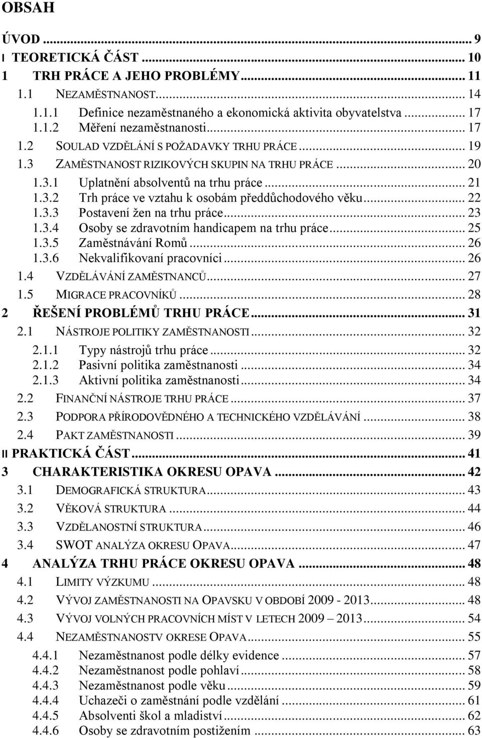 .. 22 1.3.3 Postavení žen na trhu práce... 23 1.3.4 Osoby se zdravotním handicapem na trhu práce... 25 1.3.5 Zaměstnávání Romů... 26 1.3.6 Nekvalifikovaní pracovníci... 26 1.4 VZDĚLÁVÁNÍ ZAMĚSTNANCŮ.