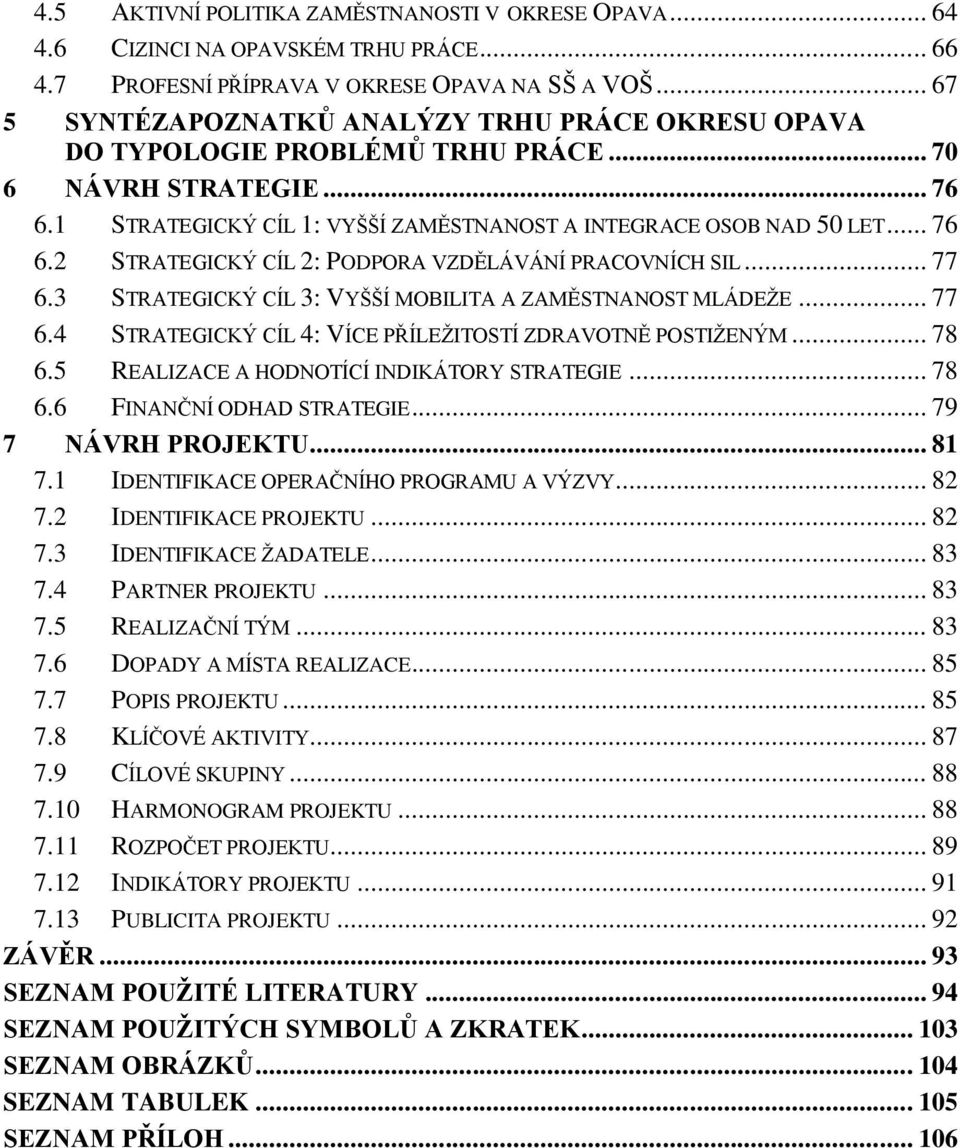 .. 77 6.3 STRATEGICKÝ CÍL 3: VYŠŠÍ MOBILITA A ZAMĚSTNANOST MLÁDEŽE... 77 6.4 STRATEGICKÝ CÍL 4: VÍCE PŘÍLEŽITOSTÍ ZDRAVOTNĚ POSTIŽENÝM... 78 6.5 REALIZACE A HODNOTÍCÍ INDIKÁTORY STRATEGIE... 78 6.6 FINANČNÍ ODHAD STRATEGIE.
