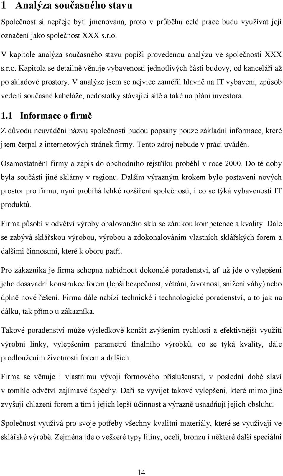 V analýze jsem se nejvíce zaměřil hlavně na IT vybavení, způsob vedení současné kabeláže, nedostatky stávající sítě a také na přání investora. 1.