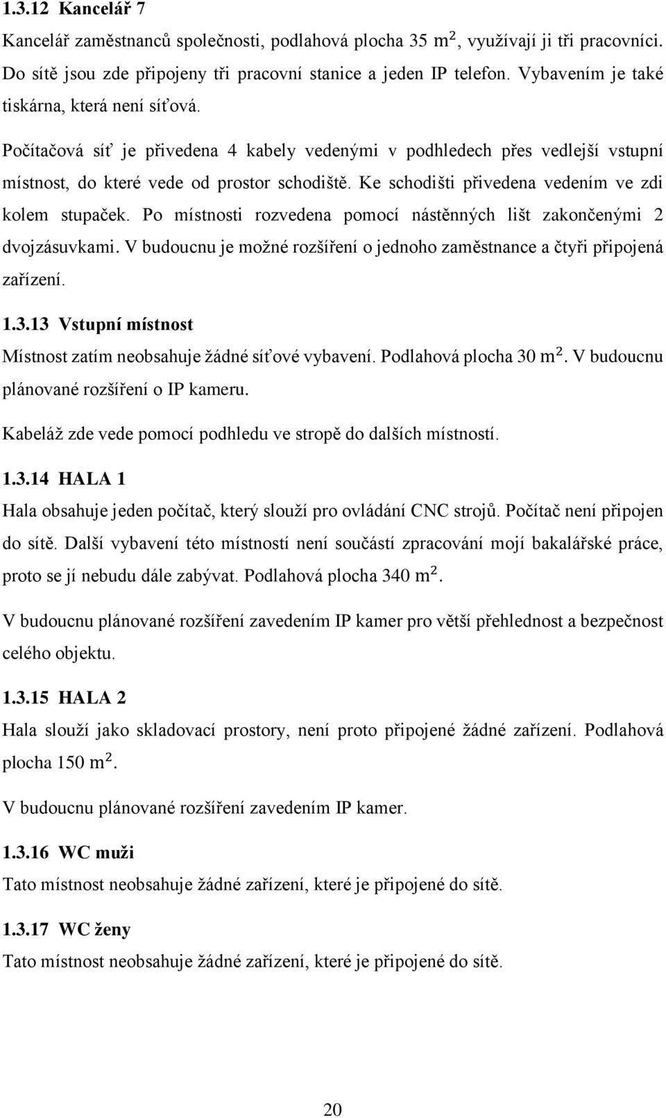 Ke schodišti přivedena vedením ve zdi kolem stupaček. Po místnosti rozvedena pomocí nástěnných lišt zakončenými 2 dvojzásuvkami.