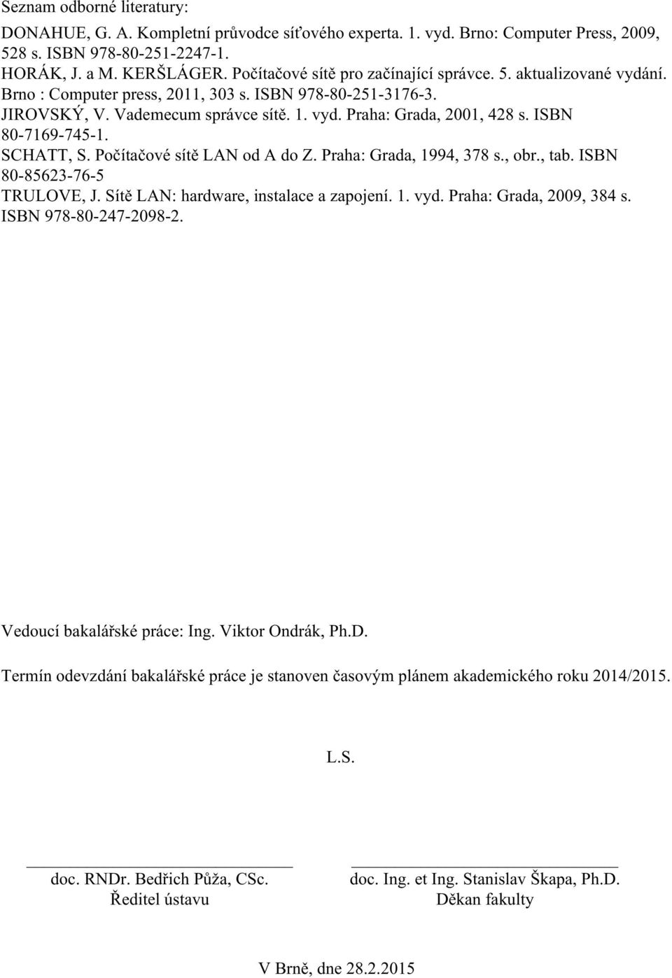 ISBN 80-7169-745-1. SCHATT, S. Počítačové sítě LAN od A do Z. Praha: Grada, 1994, 378 s., obr., tab. ISBN 80-85623-76-5 TRULOVE, J. Sítě LAN: hardware, instalace a zapojení. 1. vyd.