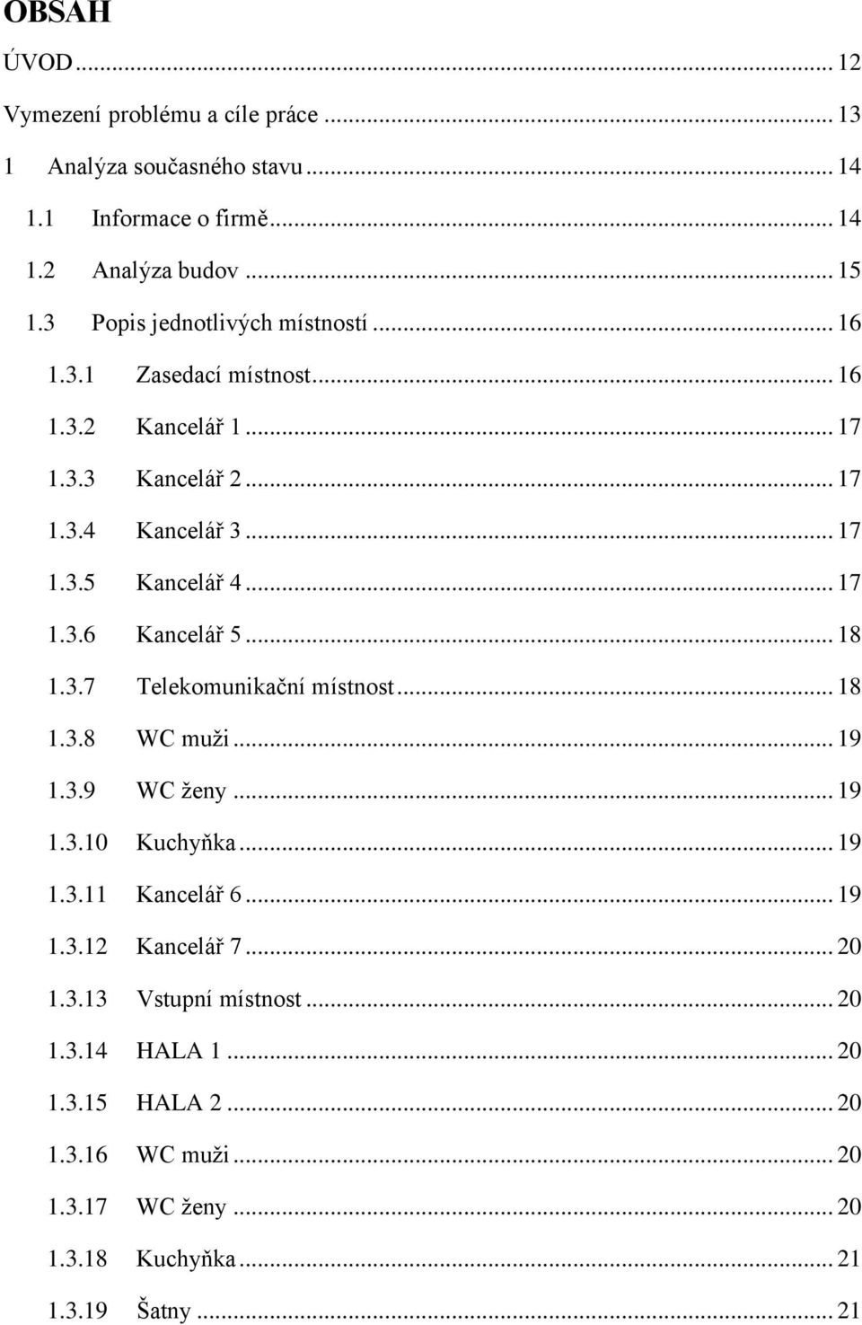 .. 17 1.3.6 Kancelář 5... 18 1.3.7 Telekomunikační místnost... 18 1.3.8 WC muži... 19 1.3.9 WC ženy... 19 1.3.10 Kuchyňka... 19 1.3.11 Kancelář 6... 19 1.3.12 Kancelář 7.