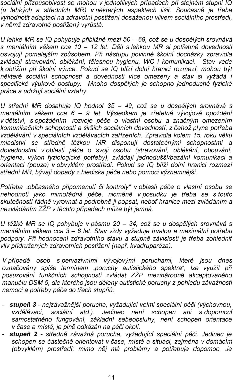 U lehké MR se IQ pohybuje přibližně mezi 50 69, což se u dospělých srovnává s mentálním věkem cca 10 12 let. Děti s lehkou MR si potřebné dovednosti osvojují pomalejším způsobem.