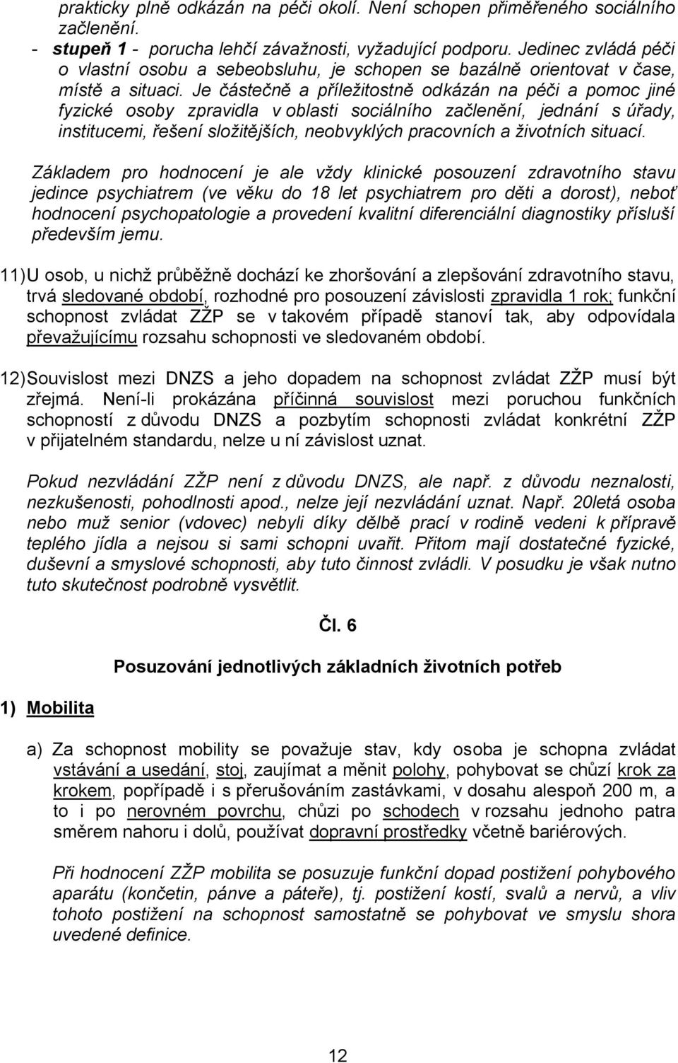 Je částečně a příležitostně odkázán na péči a pomoc jiné fyzické osoby zpravidla v oblasti sociálního začlenění, jednání s úřady, institucemi, řešení složitějších, neobvyklých pracovních a životních