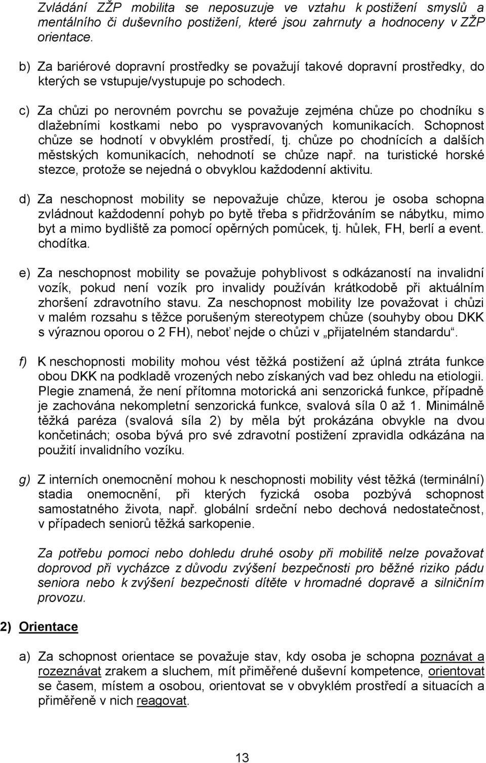 c) Za chůzi po nerovném povrchu se považuje zejména chůze po chodníku s dlažebními kostkami nebo po vyspravovaných komunikacích. Schopnost chůze se hodnotí v obvyklém prostředí, tj.