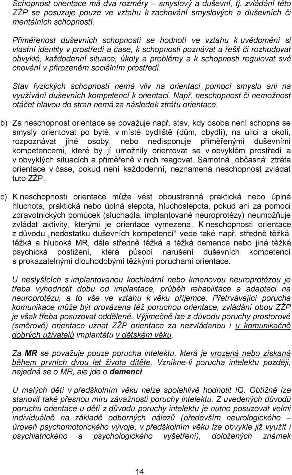 schopnosti regulovat své chování v přirozeném sociálním prostředí. Stav fyzických schopností nemá vliv na orientaci pomocí smyslů ani na využívání duševních kompetencí k orientaci. Např.