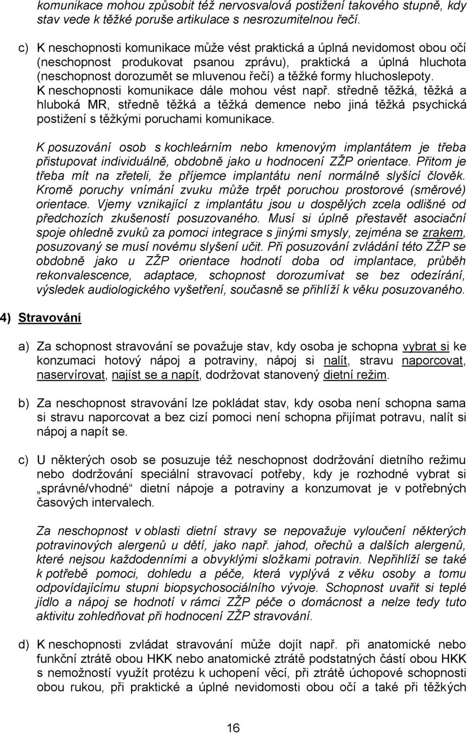 hluchoslepoty. K neschopnosti komunikace dále mohou vést např. středně těžká, těžká a hluboká MR, středně těžká a těžká demence nebo jiná těžká psychická postižení s těžkými poruchami komunikace.