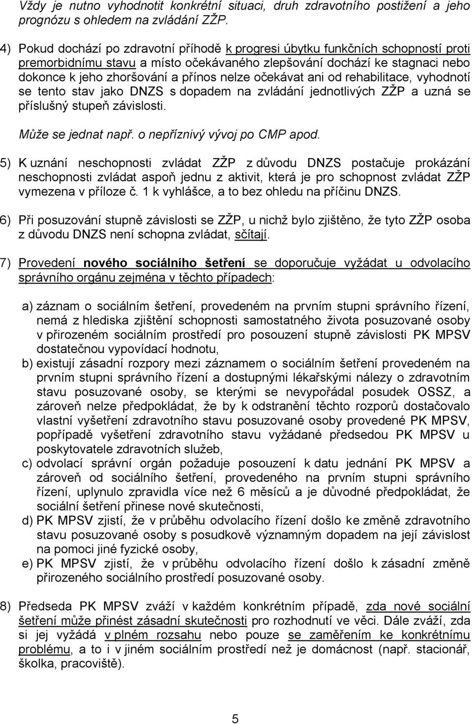 očekávat ani od rehabilitace, vyhodnotí se tento stav jako DNZS s dopadem na zvládání jednotlivých ZŽP a uzná se příslušný stupeň závislosti. Může se jednat např. o nepříznivý vývoj po CMP apod.