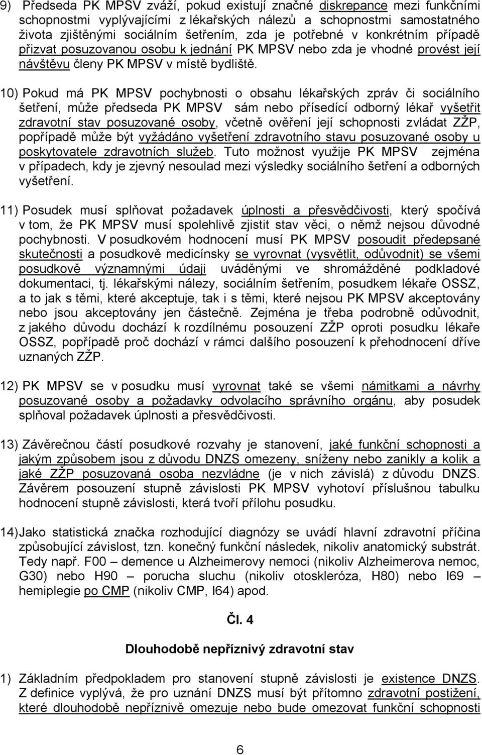 10) Pokud má PK MPSV pochybnosti o obsahu lékařských zpráv či sociálního šetření, může předseda PK MPSV sám nebo přísedící odborný lékař vyšetřit zdravotní stav posuzované osoby, včetně ověření její