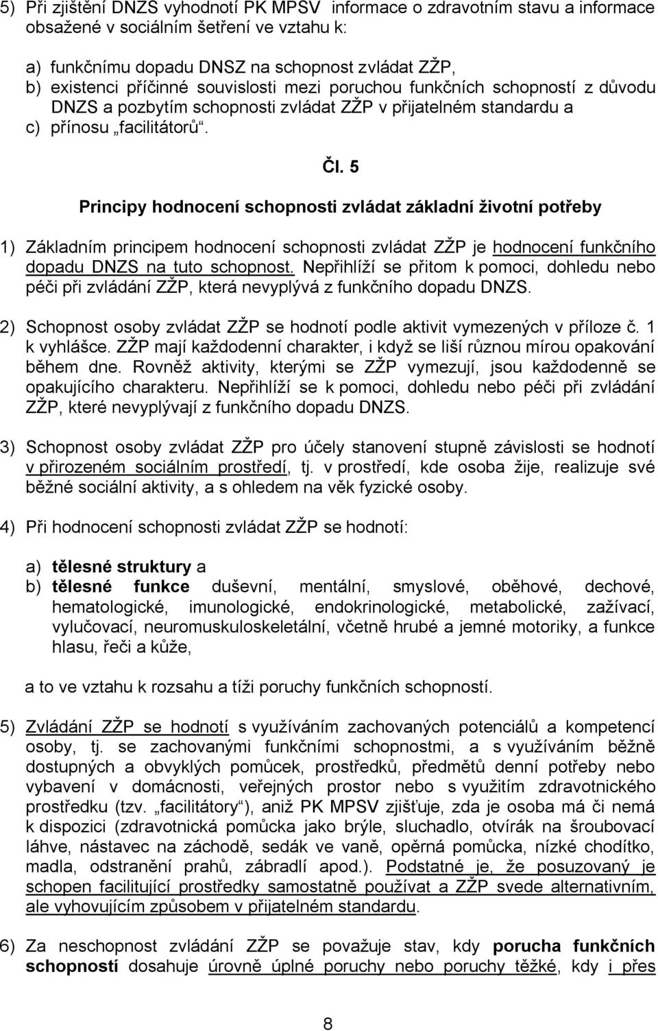 5 Principy hodnocení schopnosti zvládat základní životní potřeby 1) Základním principem hodnocení schopnosti zvládat ZŽP je hodnocení funkčního dopadu DNZS na tuto schopnost.